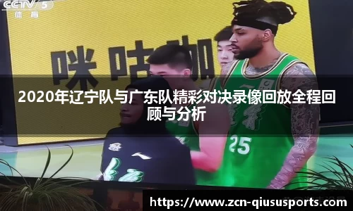 2020年辽宁队与广东队精彩对决录像回放全程回顾与分析