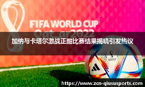 加纳与卡塔尔激战正酣比赛结果揭晓引发热议